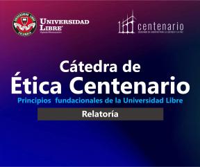 Consulta la relatoría de las 10 sesiones de la Cátedra de Ética Centenario “Principios fundacionales de la Universidad Libre”