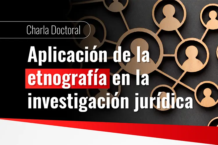 Charla Doctoral Aplicación de la etnografía en la investigación jurídica_Destacada